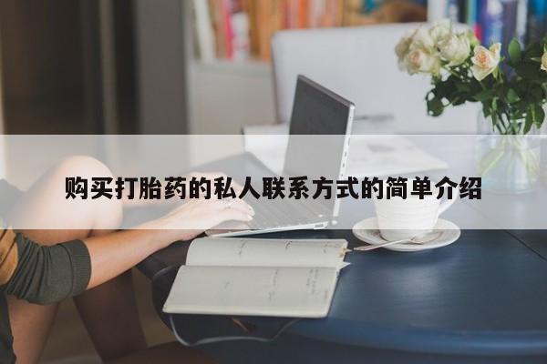 卖打胎药联系方式，购买打胎药的私人联系方式的简单介绍