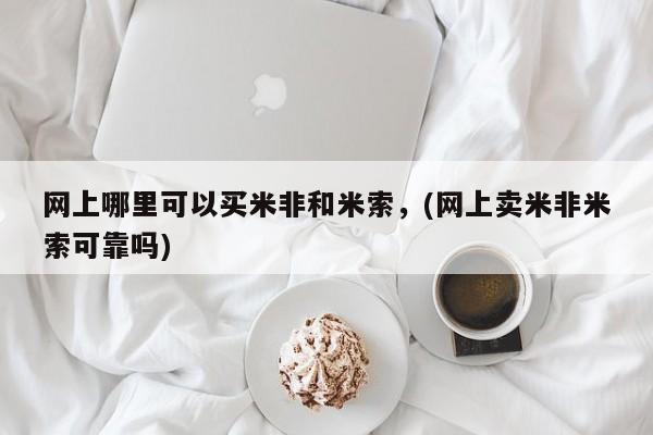 卖打胎药联系方式，网上哪里可以买米非和米索，(网上卖米非米索可靠吗)
