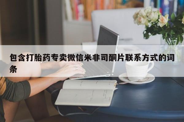卖打胎药联系方式，包含打胎药专卖微信米非司酮片联系方式的词条