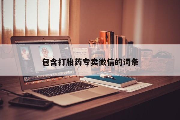 卖打胎药联系方式，包含打胎药专卖微信的词条