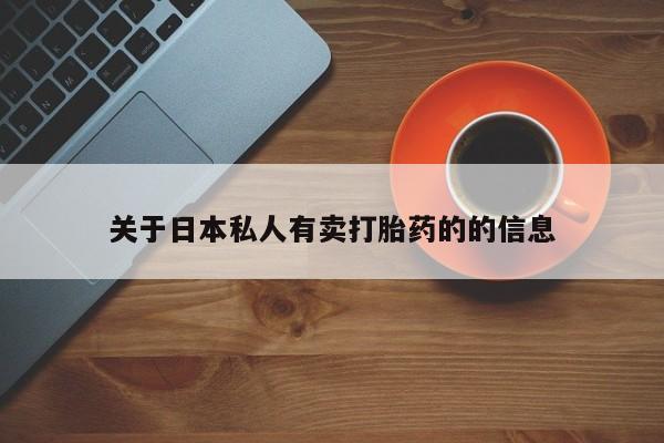 卖打胎药联系方式，关于日本私人有卖打胎药的的信息