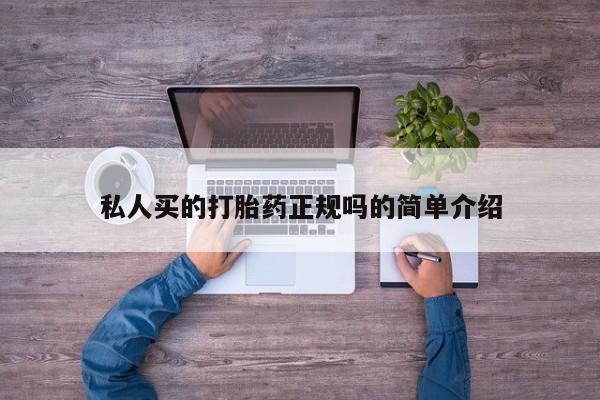 卖打胎药联系方式，私人买的打胎药正规吗的简单介绍