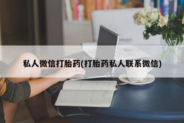 卖打胎药联系方式，私人微信打胎药(打胎药私人联系微信)