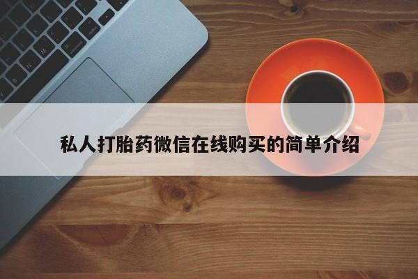 卖打胎药联系方式，私人打胎药微信在线购买的简单介绍