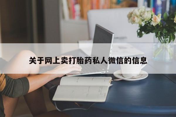 卖打胎药联系方式，关于网上卖打胎药私人微信的信息