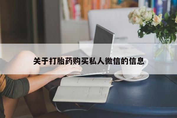 卖打胎药联系方式，关于打胎药购买私人微信的信息