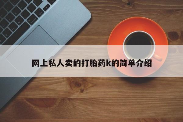 卖打胎药联系方式，网上私人卖的打胎药k的简单介绍