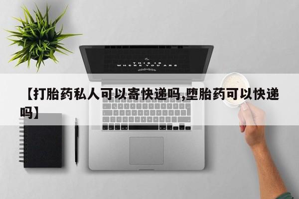 卖打胎药联系方式，【打胎药私人可以寄快递吗,堕胎药可以快递吗】