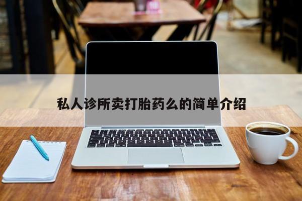 卖打胎药联系方式，私人诊所卖打胎药么的简单介绍