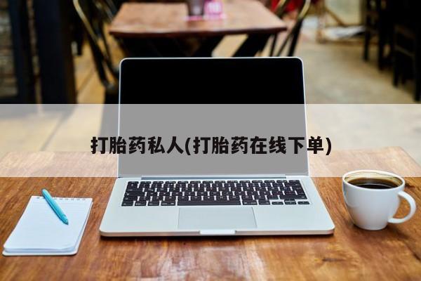 卖打胎药联系方式，打胎药私人(打胎药在线下单)