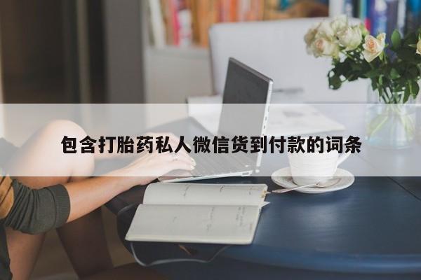 卖打胎药联系方式，包含打胎药私人微信货到付款的词条