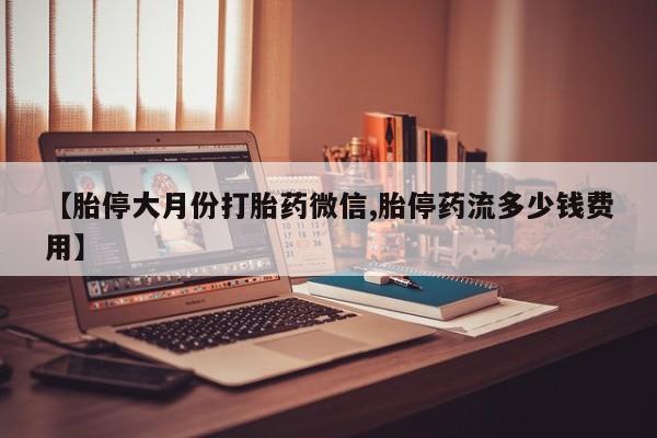 卖打胎药联系方式，【胎停大月份打胎药微信,胎停药流多少钱费用】