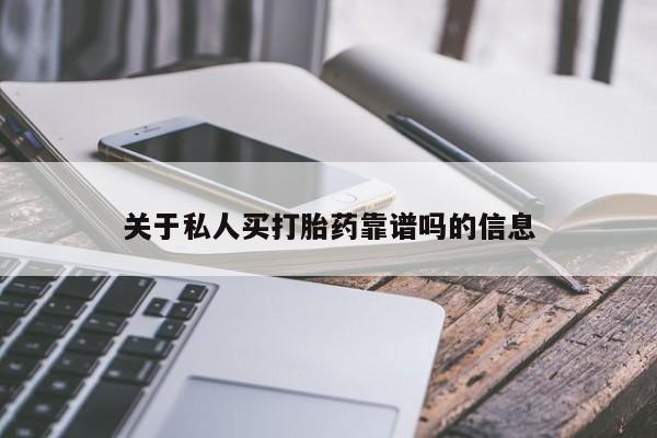 卖打胎药联系方式，关于私人买打胎药靠谱吗的信息