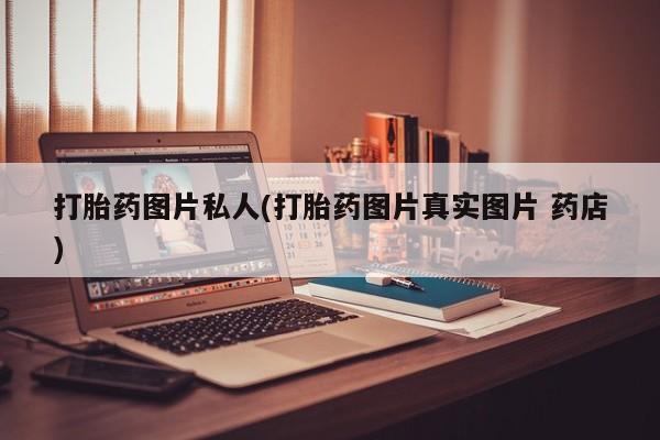 卖打胎药联系方式，打胎药图片私人(打胎药图片真实图片 药店)