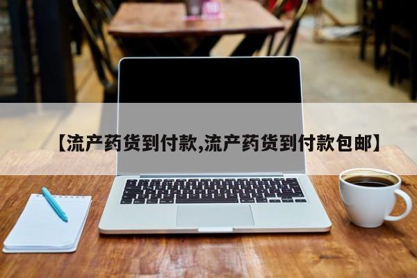 卖打胎药联系方式，【流产药货到付款,流产药货到付款包邮】