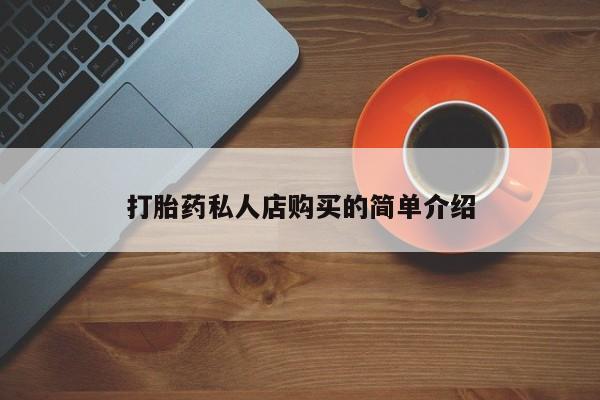 卖打胎药联系方式，打胎药私人店购买的简单介绍