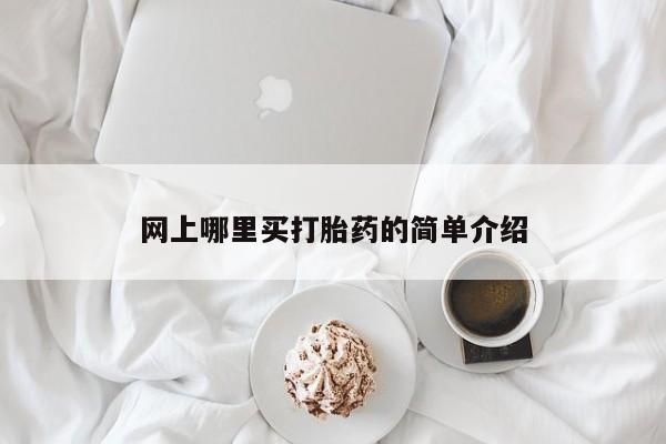 卖打胎药联系方式，网上哪里买打胎药的简单介绍