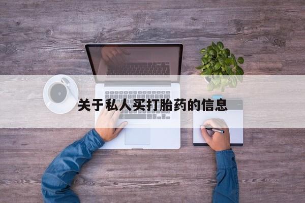 卖打胎药联系方式，关于私人买打胎药的信息