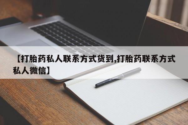 卖打胎药联系方式，【打胎药私人联系方式货到,打胎药联系方式私人微信】