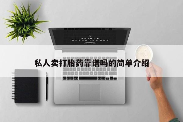 卖打胎药联系方式，私人卖打胎药靠谱吗的简单介绍