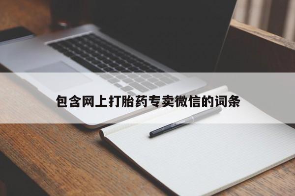 卖打胎药联系方式，包含网上打胎药专卖微信的词条