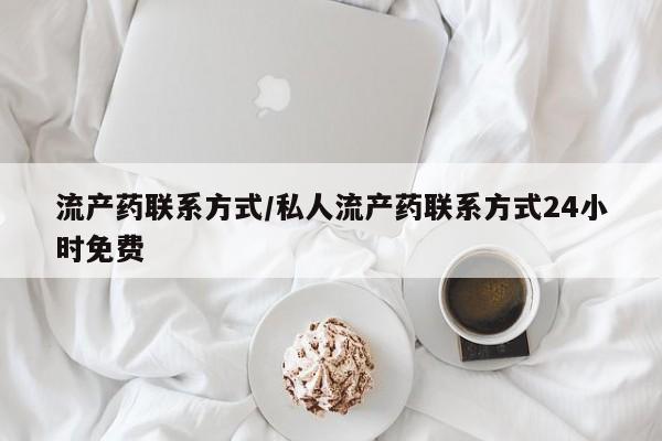 卖打胎药联系方式，流产药联系方式/私人流产药联系方式24小时免费