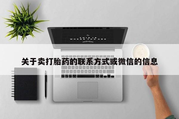 卖打胎药联系方式，关于卖打胎药的联系方式或微信的信息