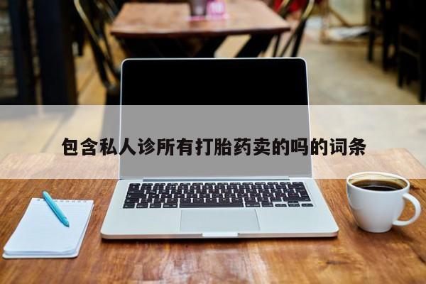 卖打胎药联系方式，包含私人诊所有打胎药卖的吗的词条