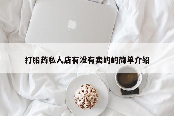 卖打胎药联系方式，打胎药私人店有没有卖的的简单介绍