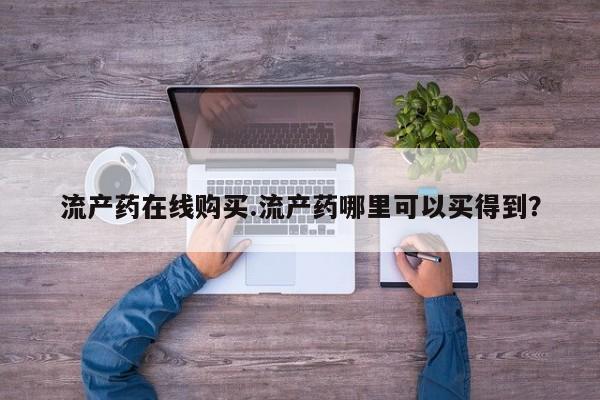 卖打胎药联系方式，流产药在线购买.流产药哪里可以买得到？