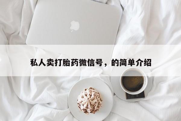 卖打胎药联系方式，私人卖打胎药微信号，的简单介绍