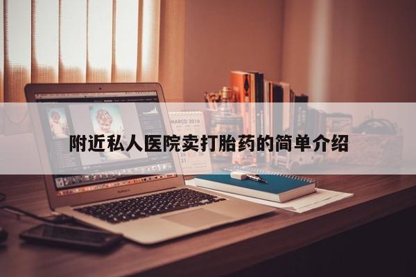 卖打胎药联系方式，附近私人医院卖打胎药的简单介绍