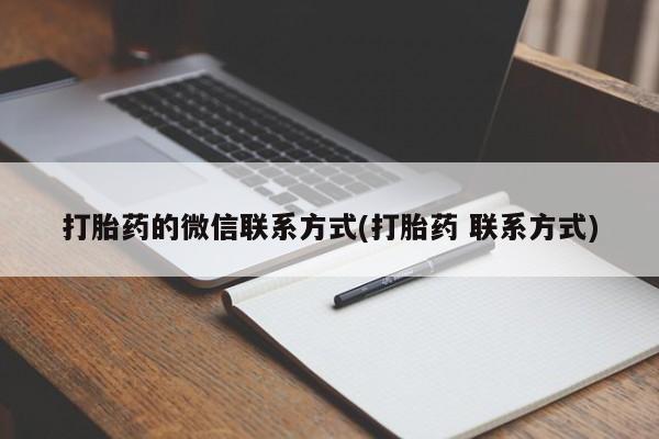 卖打胎药联系方式，打胎药的微信联系方式(打胎药 联系方式)