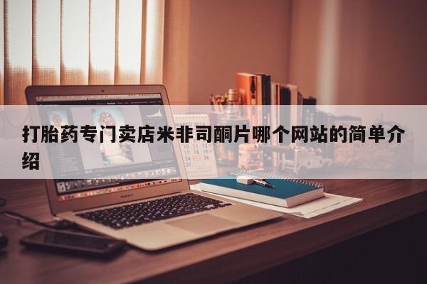卖打胎药联系方式，打胎药专门卖店米非司酮片哪个网站的简单介绍