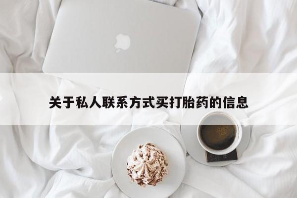 卖打胎药联系方式，关于私人联系方式买打胎药的信息