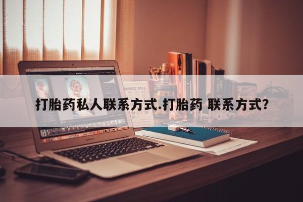 卖打胎药联系方式，打胎药私人联系方式.打胎药 联系方式？