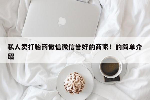 卖打胎药联系方式，私人卖打胎药微信微信誉好的商家！的简单介绍