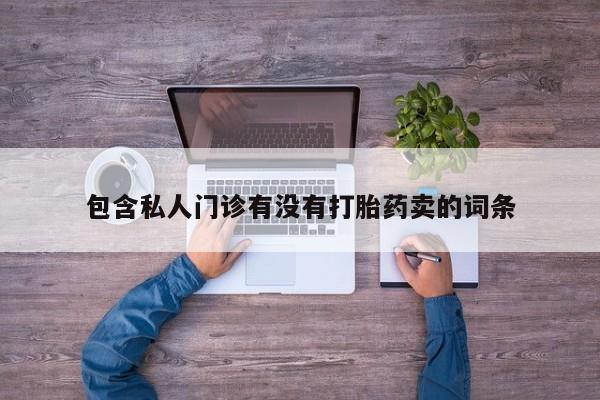 卖打胎药联系方式，包含私人门诊有没有打胎药卖的词条