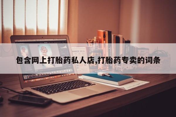卖打胎药联系方式，包含网上打胎药私人店,打胎药专卖的词条