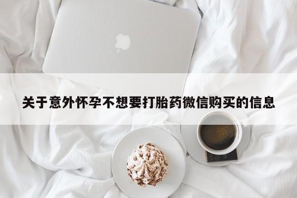 卖打胎药联系方式，关于意外怀孕不想要打胎药微信购买的信息
