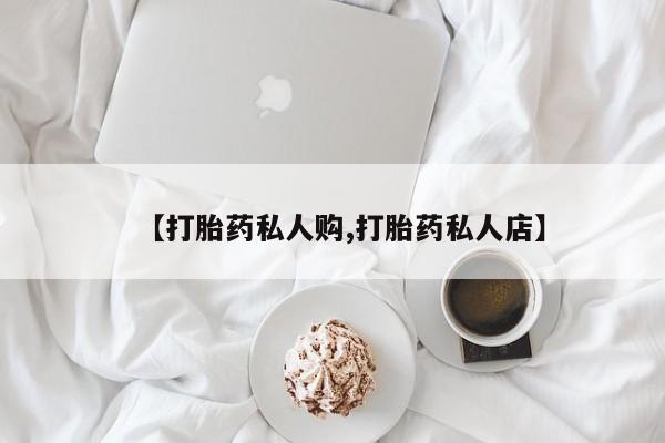 卖打胎药联系方式，【打胎药私人购,打胎药私人店】