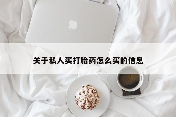 卖打胎药联系方式，关于私人买打胎药怎么买的信息