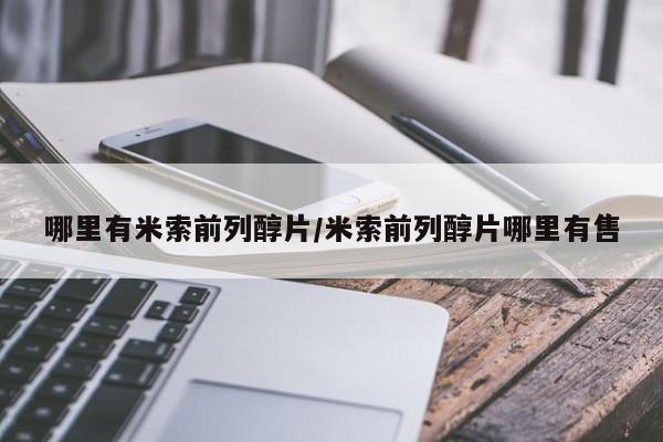 卖打胎药联系方式，哪里有米索前列醇片/米索前列醇片哪里有售