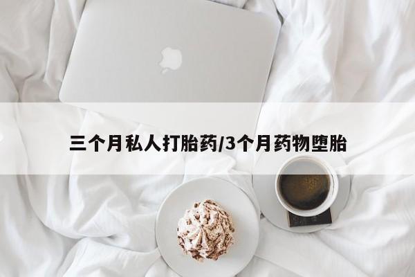 卖打胎药联系方式，三个月私人打胎药/3个月药物堕胎