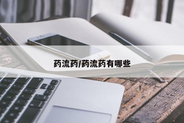 卖打胎药联系方式，药流药/药流药有哪些