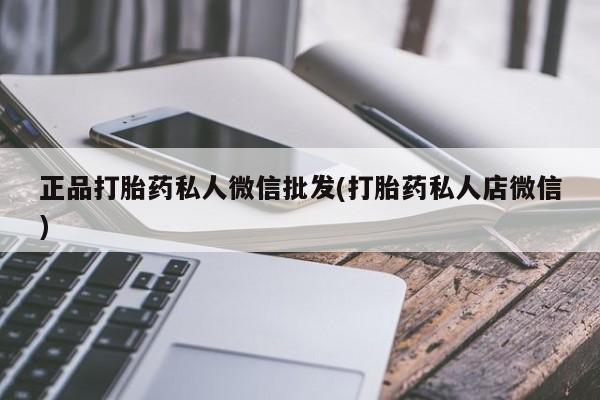 卖打胎药联系方式，正品打胎药私人微信批发(打胎药私人店微信)