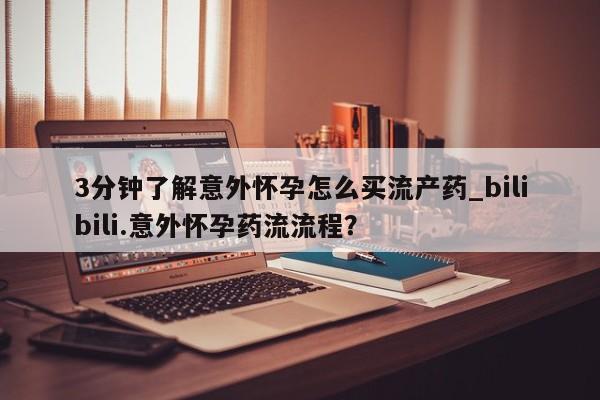 卖打胎药联系方式,3分钟了解意外怀孕怎么买流产药_bilibili.意外怀孕药流流程?